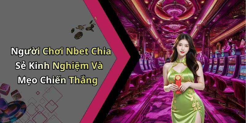Người Chơi Nbet Chia Sẻ Kinh Nghiệm Và Mẹo Chiến Thắng