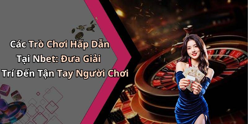 Các Trò Chơi Hấp Dẫn Tại Nbet: Đưa Giải Trí Đến Tận Tay Người Chơi