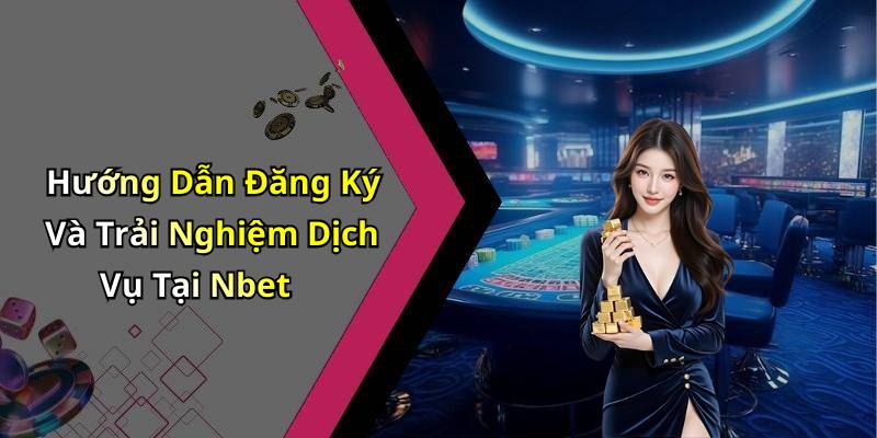 Hướng Dẫn Đăng Ký Và Trải Nghiệm Dịch Vụ Tại Nbet