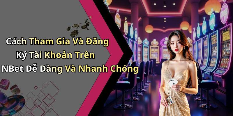 Cách Tham Gia Và Đăng Ký Tài Khoản Trên NBet Dễ Dàng Và Nhanh Chóng