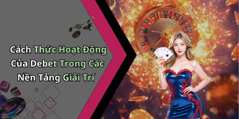 Cách Thức Hoạt Động Của Debet Trong Các Nền Tảng Giải Trí