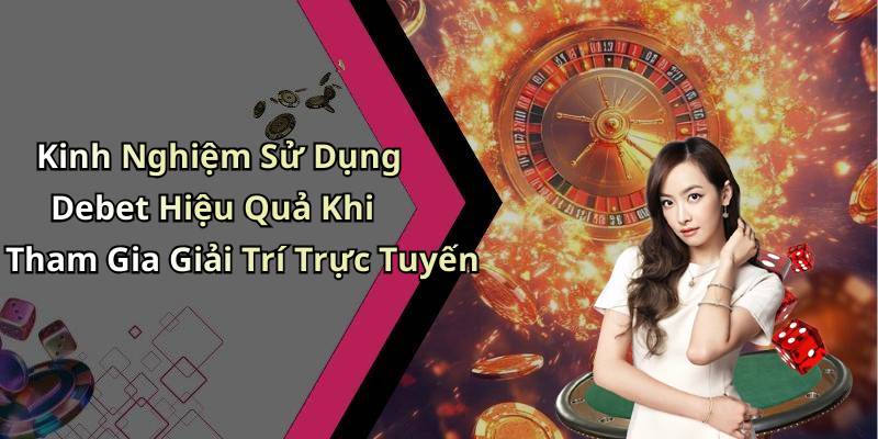 Kinh Nghiệm Sử Dụng Debet Hiệu Quả Khi Tham Gia Giải Trí Trực Tuyến