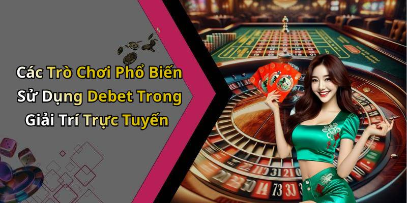Các Trò Chơi Phổ Biến Sử Dụng Debet Trong Giải Trí Trực Tuyến