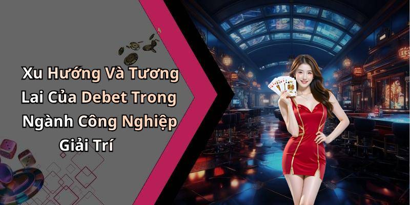 Xu Hướng Và Tương Lai Của Debet Trong Ngành Công Nghiệp Giải Trí