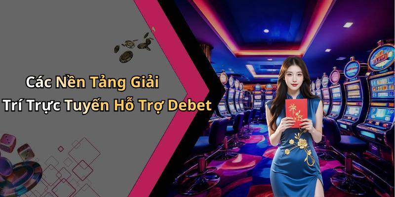 Các Nền Tảng Giải Trí Trực Tuyến Hỗ Trợ Debet
