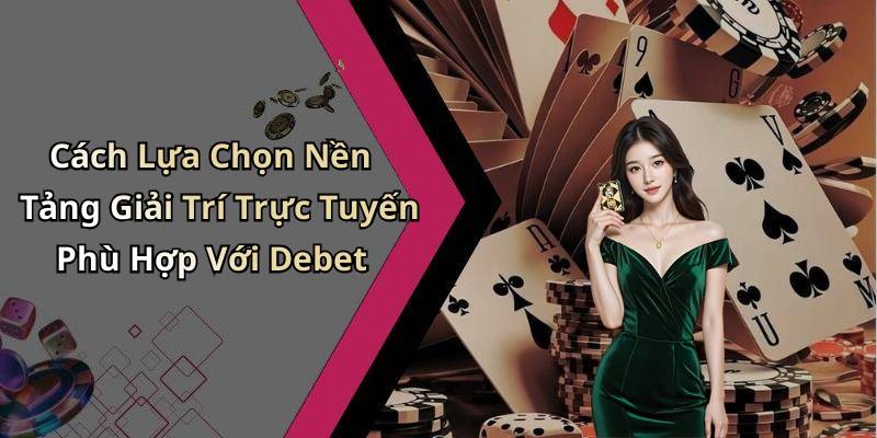 Cách Lựa Chọn Nền Tảng Giải Trí Trực Tuyến Phù Hợp Với Debet
