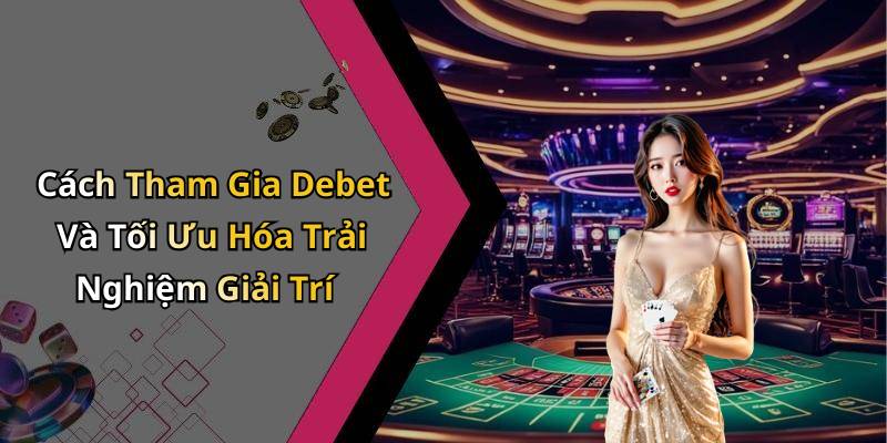 Cách Tham Gia Debet Và Tối Ưu Hóa Trải Nghiệm Giải Trí