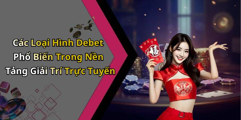Các Loại Hình Debet Phổ Biến Trong Nền Tảng Giải Trí Trực Tuyến