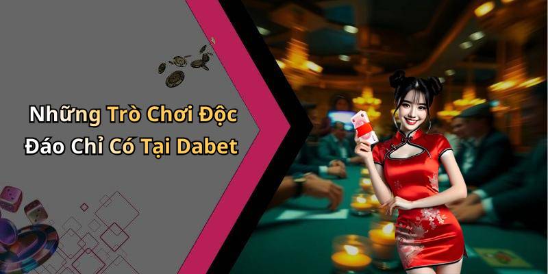 Những Trò Chơi Độc Đáo Chỉ Có Tại Dabet