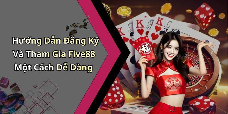 Hướng Dẫn Đăng Ký Và Tham Gia Five88 Một Cách Dễ Dàng
