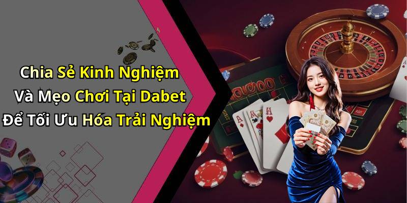 Chia Sẻ Kinh Nghiệm Và Mẹo Chơi Tại Dabet Để Tối Ưu Hóa Trải Nghiệm
