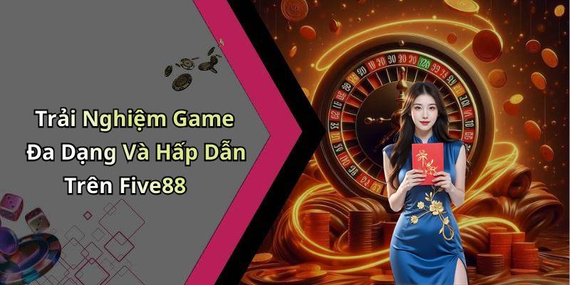 Trải Nghiệm Game Đa Dạng Và Hấp Dẫn Trên Five88