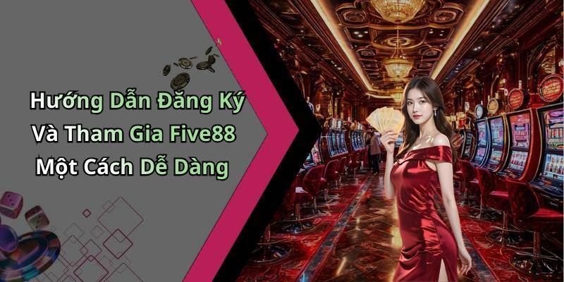 Hướng Dẫn Đăng Ký Và Tham Gia Five88 Một Cách Dễ Dàng