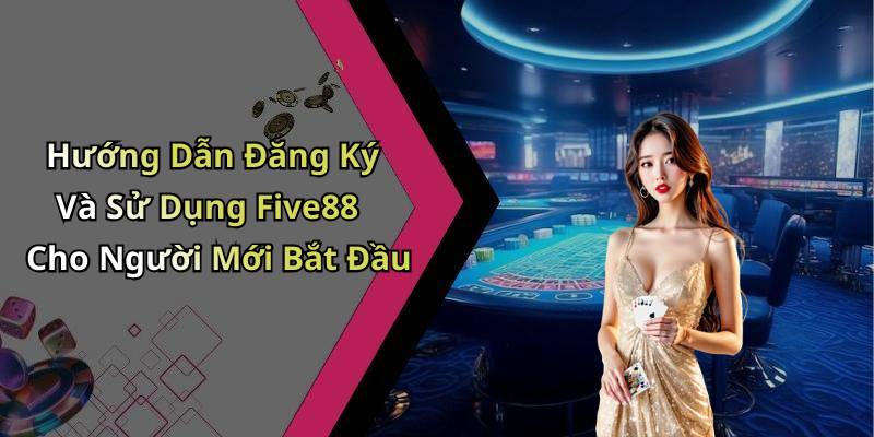 Hướng Dẫn Đăng Ký Và Sử Dụng Five88 Cho Người Mới Bắt Đầu