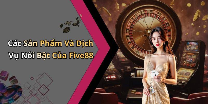 Các Sản Phẩm Và Dịch Vụ Nổi Bật Của Five88