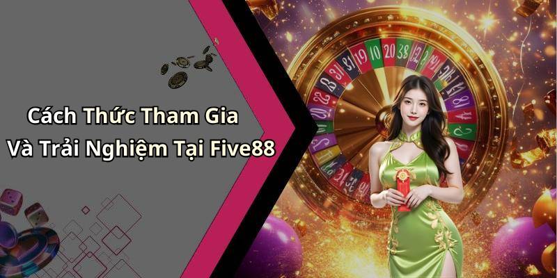 Cách Thức Tham Gia Và Trải Nghiệm Tại Five88