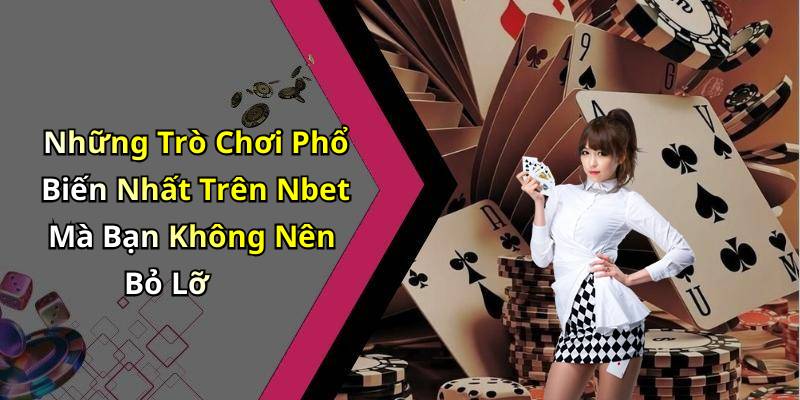 Những Trò Chơi Phổ Biến Nhất Trên Nbet Mà Bạn Không Nên Bỏ Lỡ