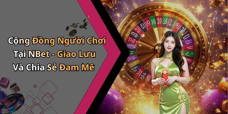 Cộng Đồng Người Chơi Tại NBet - Giao Lưu Và Chia Sẻ Đam Mê