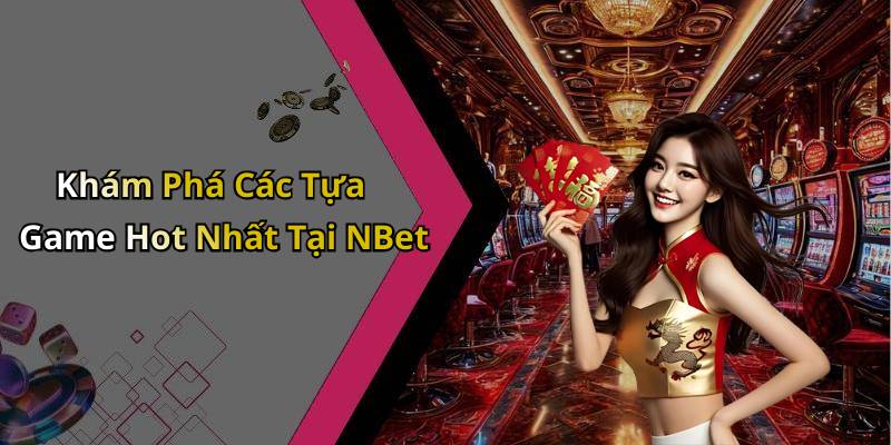 Khám Phá Các Tựa Game Hot Nhất Tại NBet