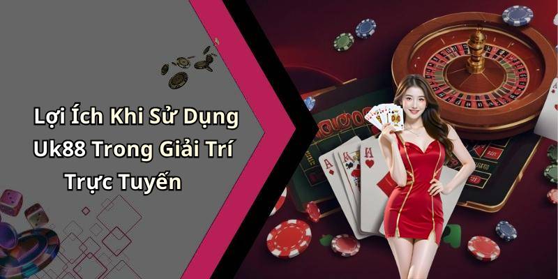 Lợi Ích Khi Sử Dụng Uk88 Trong Giải Trí Trực Tuyến