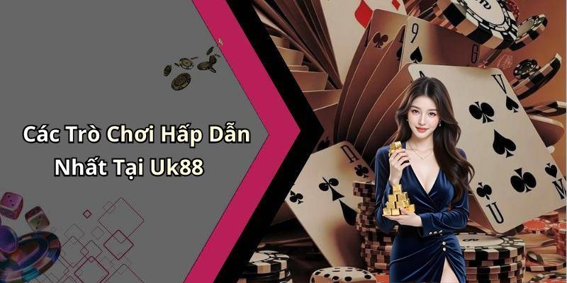 Các Trò Chơi Hấp Dẫn Nhất Tại Uk88