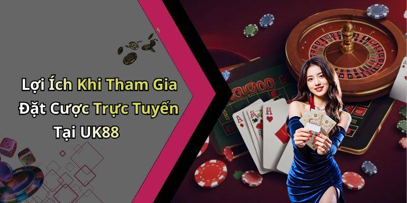 Lợi Ích Khi Tham Gia Đặt Cược Trực Tuyến Tại UK88