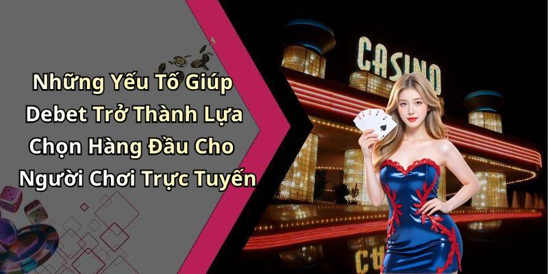 Những Yếu Tố Giúp Debet Trở Thành Lựa Chọn Hàng Đầu Cho Người Chơi Trực Tuyến