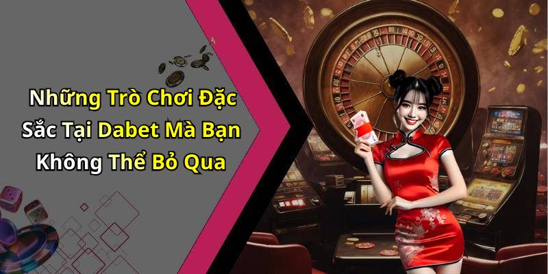 Những Trò Chơi Đặc Sắc Tại Dabet Mà Bạn Không Thể Bỏ Qua