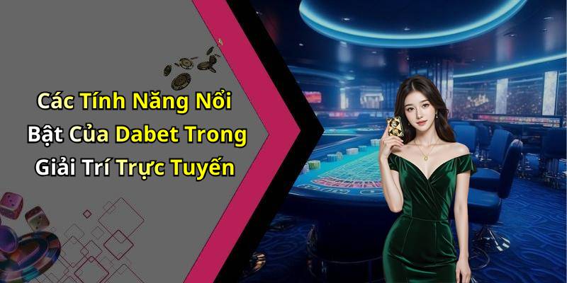 Các Tính Năng Nổi Bật Của Dabet Trong Giải Trí Trực Tuyến