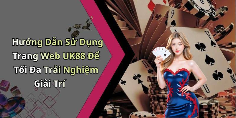 Hướng Dẫn Sử Dụng Trang Web UK88 Để Tối Đa Trải Nghiệm Giải Trí