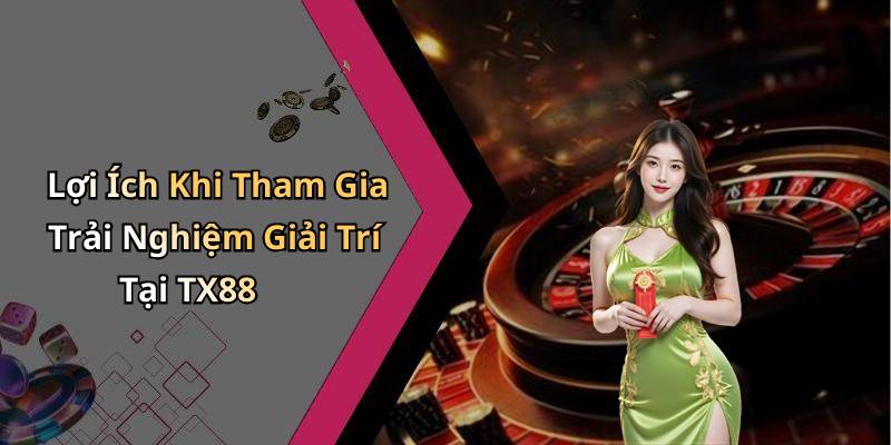 Lợi Ích Khi Tham Gia Trải Nghiệm Giải Trí Tại TX88