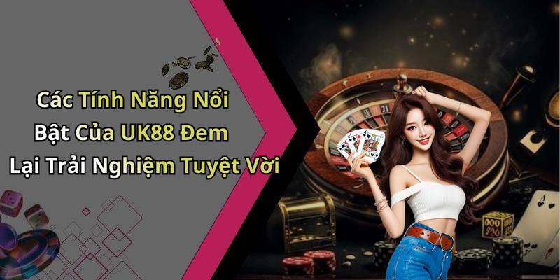 Các Tính Năng Nổi Bật Của UK88 Đem Lại Trải Nghiệm Tuyệt Vời
