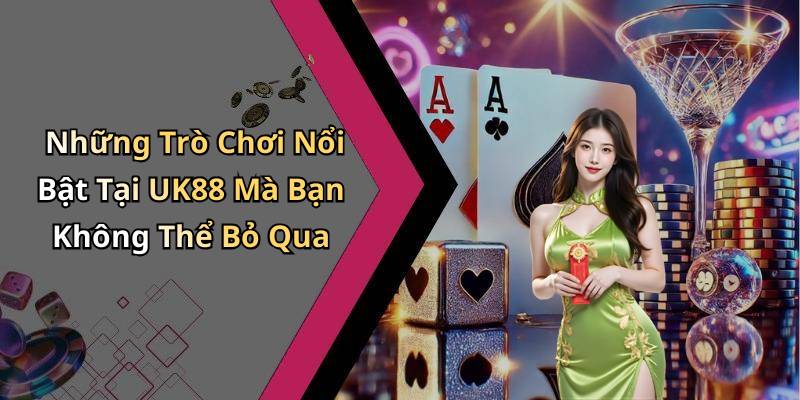 Những Trò Chơi Nổi Bật Tại UK88 Mà Bạn Không Thể Bỏ Qua