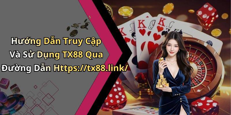 Hướng Dẫn Truy Cập Và Sử Dụng TX88 Qua Đường Dẫn Https://tx88.link/