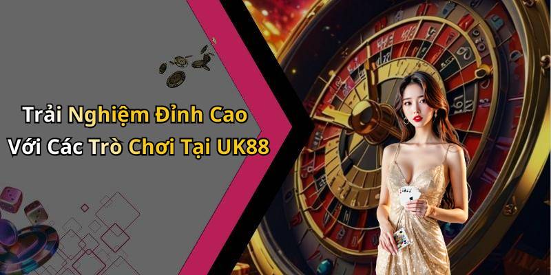 Trải Nghiệm Đỉnh Cao Với Các Trò Chơi Tại UK88
