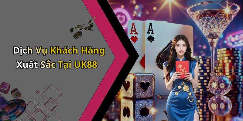 Dịch Vụ Khách Hàng Xuất Sắc Tại UK88