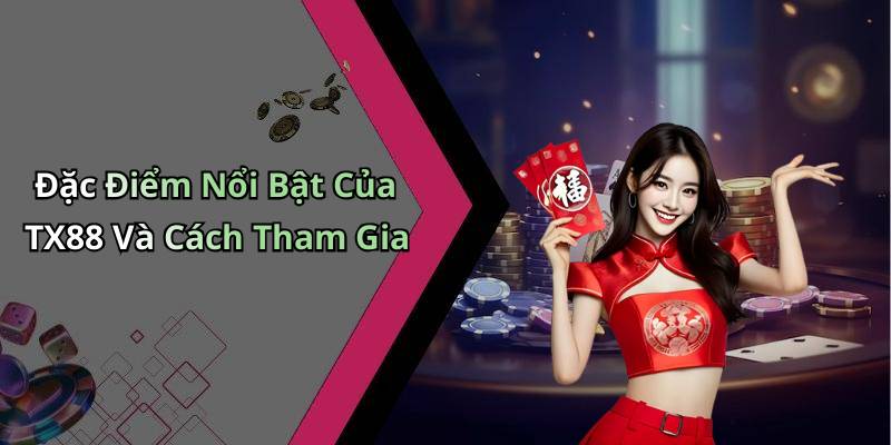 Đặc Điểm Nổi Bật Của TX88 Và Cách Tham Gia