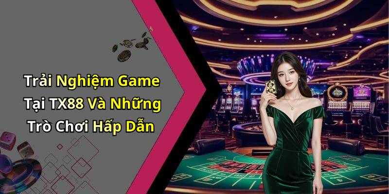 Trải Nghiệm Game Tại TX88 Và Những Trò Chơi Hấp Dẫn