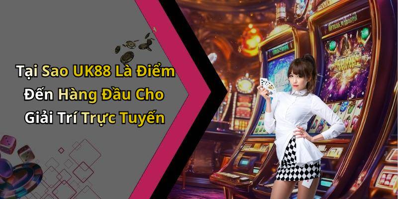 Tại Sao UK88 Là Điểm Đến Hàng Đầu Cho Giải Trí Trực Tuyến