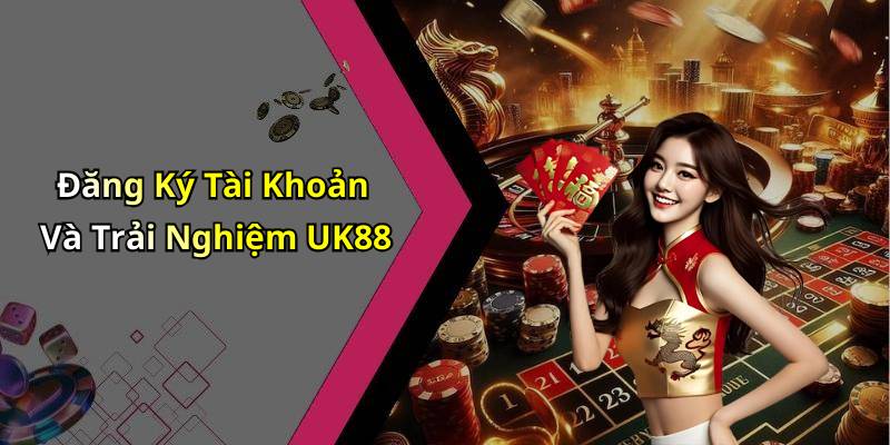 Đăng Ký Tài Khoản Và Trải Nghiệm UK88
