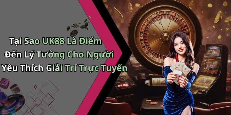 Tại Sao UK88 Là Điểm Đến Lý Tưởng Cho Người Yêu Thích Giải Trí Trực Tuyến