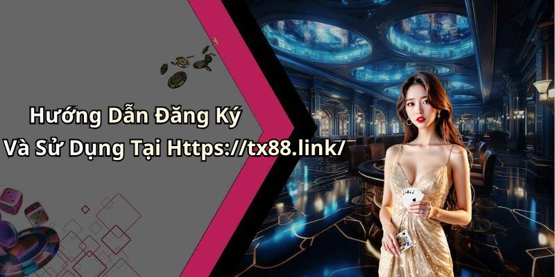 Hướng Dẫn Đăng Ký Và Sử Dụng Tại Https://tx88.link/