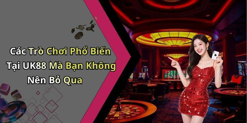 Các Trò Chơi Phổ Biến Tại UK88 Mà Bạn Không Nên Bỏ Qua