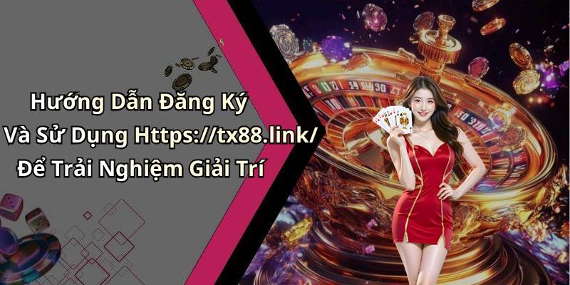 Hướng Dẫn Đăng Ký Và Sử Dụng Https://tx88.link/ Để Trải Nghiệm Giải Trí