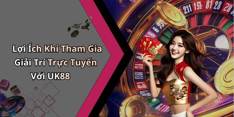 Lợi Ích Khi Tham Gia Giải Trí Trực Tuyến Với UK88