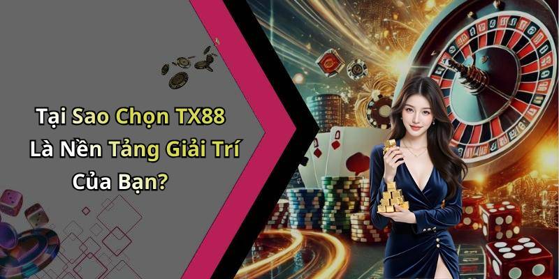 Tại Sao Chọn TX88 Là Nền Tảng Giải Trí Của Bạn?