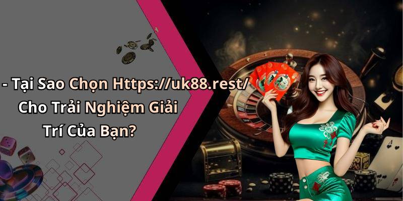 - Tại Sao Chọn Https://uk88.rest/ Cho Trải Nghiệm Giải Trí Của Bạn?