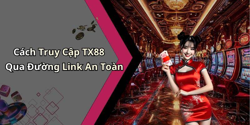 Cách Truy Cập TX88 Qua Đường Link An Toàn