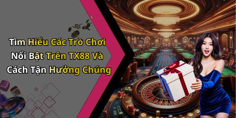 Tìm Hiểu Các Trò Chơi Nổi Bật Trên TX88 Và Cách Tận Hưởng Chúng