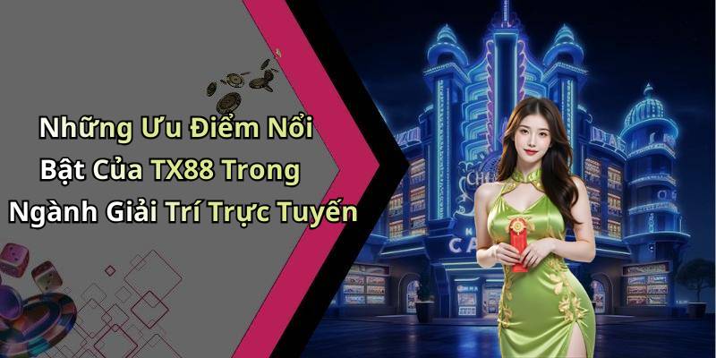 Những Ưu Điểm Nổi Bật Của TX88 Trong Ngành Giải Trí Trực Tuyến